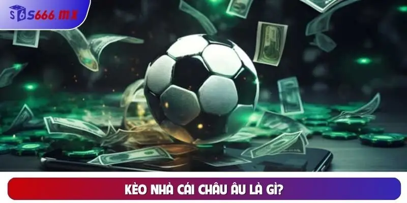 Kèo nhà cái châu Âu là gì? Kèo nhà cái châu Âu là gì?